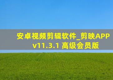 安卓视频剪辑软件_剪映APP v11.3.1 高级会员版